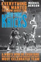 Všetko, čo ste chceli vedieť o New York Knicks: Kto je kto, kto kedy hral alebo trénoval najslávnejší tím NBA - Everything You Wanted to Know About the New York Knicks: A Who's Who of Everyone Who Ever Played On or Coached the NBA's Most Celebrated Team