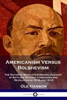 Amerikanizmus verzus boľševizmus: Osobná správa starostu Seattlu o boji proti militantnému komunizmu a revolúcii v rokoch 1918 a 1919 - Americanism Versus Bolshevism: The Mayor of Seattle's Personal Account of Battling Militant Communism and Revolution in 1918 and 1919