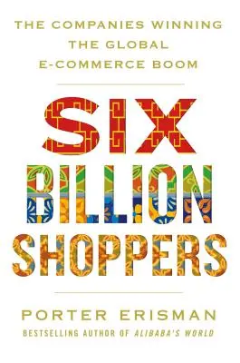 Šesť miliárd nakupujúcich: Vydarený globálny boom elektronického obchodovania: spoločnosti, ktoré vyhrávajú globálny boom elektronického obchodovania - Six Billion Shoppers: The Companies Winning the Global E-Commerce Boom