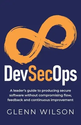 DevSecOps: Príručka pre vedúcich pracovníkov na výrobu bezpečného softvéru bez ohrozenia toku, spätnej väzby a neustáleho zlepšovania - DevSecOps: A leader's guide to producing secure software without compromising flow, feedback and continuous improvement
