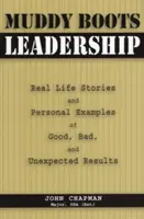 Blatové topánky Vedenie: Skutočné príbehy a osobné príklady dobrých, zlých a neočakávaných výsledkov - Muddy Boots Leadership: Real Life Stories and Personal Examples of Good, Bad, and Unexpected Results