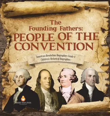 Otcovia zakladatelia: Zakladatelia: Ľudia z Konventu - životopisy o americkej revolúcii Trieda 4 - detské historické životopisy - The Founding Fathers: People of the Convention - American Revolution Biographies Grade 4 - Children's Historical Biographies