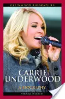 Carrie Underwood: Životopis - Carrie Underwood: A Biography
