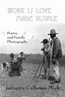 Work Is Love Made Visible: Zbierka rodinných fotografií a poézie - Work Is Love Made Visible: Collected Family Photographs and Poetry