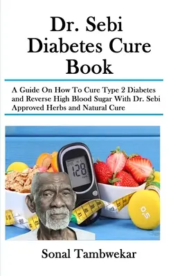 Dr. Sebi Diabetes Cure Book: Sebi: Príručka o tom, ako vyliečiť cukrovku 2. typu a zvrátiť vysokú hladinu cukru v krvi pomocou bylín schválených Dr. Sebim a prírodnej liečby - Dr. Sebi Diabetes Cure Book: A Guide On How To Cure Type 2 Diabetes and Reverse High Blood Sugar With Dr. Sebi Approved Herbs and Natural Cure