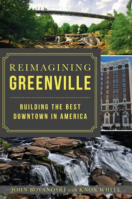 Reimagining Greenville: Greenville: Budovanie najlepšieho centra v Amerike - Reimagining Greenville: Building the Best Downtown in America