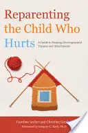 Reparenting the Child Who Hurts (Reparentácia dieťaťa, ktoré trpí): Príručka na liečenie vývojovej traumy a pripútanosti - Reparenting the Child Who Hurts: A Guide to Healing Developmental Trauma and Attachments