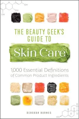 Sprievodca kozmetickým maniakom v starostlivosti o pleť: 1 000 základných definícií bežných zložiek výrobkov - The Beauty Geek's Guide to Skin Care: 1,000 Essential Definitions of Common Product Ingredients