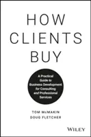Ako klienti nakupujú: Praktický sprievodca rozvojom podnikania v oblasti poradenstva a profesionálnych služieb - How Clients Buy: A Practical Guide to Business Development for Consulting and Professional Services