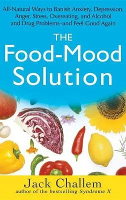 Riešenie potravinovej nálady: a cítiť sa dobre - The Food-Mood Solution: All-Natural Ways to Banish Anxiety, Depression, Anger, Stress, Overeating, and Alcohol and Drug Problems--And Feel Goo
