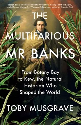 Rozmanitý pán Banks: Prírodovedec, ktorý formoval svet: od Botanickej zátoky po Kew - The Multifarious Mr. Banks: From Botany Bay to Kew, the Natural Historian Who Shaped the World