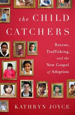 Lovci detí: Záchrana, obchodovanie s deťmi a nové evanjelium adopcie - The Child Catchers: Rescue, Trafficking, and the New Gospel of Adoption