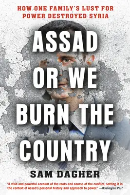 Asad alebo spálili sme krajinu: Ako túžba jednej rodiny po moci zničila Sýriu - Assad or We Burn the Country: How One Family's Lust for Power Destroyed Syria