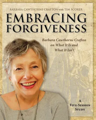 Embracing Forgiveness (Prijatie odpustenia) - Pracovný zošit pre účastníkov: Barbara Cawthorne Crafton o tom, čo to je a čo to nie je - Embracing Forgiveness - Participant Workbook: Barbara Cawthorne Crafton on What It Is and What It Isn't