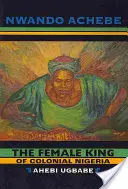 Ženský kráľ koloniálnej Nigérie: Ahebi Ugbabe - The Female King of Colonial Nigeria: Ahebi Ugbabe