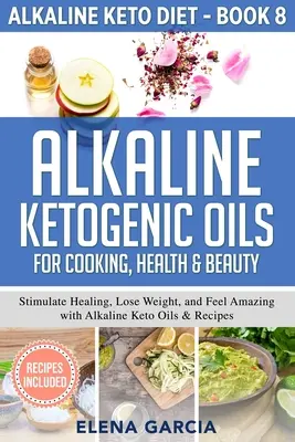 Alkalické ketogénne oleje na varenie, zdravie a krásu: Alkalické keto oleje a recepty: stimulujte uzdravenie, schudnite a cíťte sa úžasne - Alkaline Ketogenic Oils For Cooking, Health & Beauty: Stimulate Healing, Lose Weight and Feel Amazing with Alkaline Keto Oils & Recipes