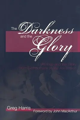 Temnota a sláva: Jeho kalich a sláva od Getseman po nanebovstúpenie - The Darkness and the Glory: His Cup and the Glory from Gethsemane to the Ascension