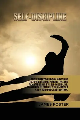 Sebadisciplína: Ako byť šťastnejší, stať sa produktívnym a dosahovať ciele: Sebadisciplína. Naučte sa, ako zmeniť svoju - Self-Discipline: The ultimate Guide On How to Be Happier, Become Productive an Achieve Goals by Self-discipline. Learn How change your