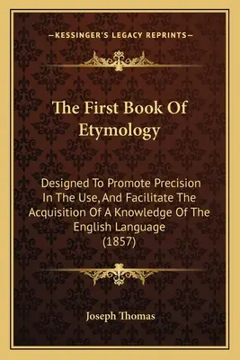 Prvá kniha etymológie: Prvá kniha etimológie anglického jazyka (The First Themology Book) - The First Book Of Etymology: Designed To Promote Precision In The Use, And Facilitate The Acquisition Of A Knowledge Of The English Language