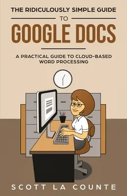 Smiešne jednoduchý sprievodca dokumentmi Google: Praktický sprievodca spracovaním textu v cloude - The Ridiculously Simple Guide to Google Docs: A Practical Guide to Cloud-Based Word Processing