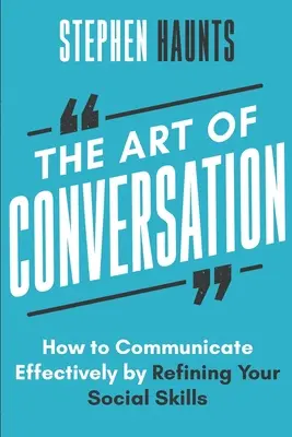 Umenie konverzácie: Ako efektívne komunikovať zdokonaľovaním svojich sociálnych zručností - The Art of Conversation: How to Communicate Effectively by Refining Your Social Skills
