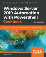 Windows Server 2019 Automation with PowerShell Cookbook - Third Edition: Automatizácia systému Windows Server 2019 pomocou PowerShellu - tretie vydanie: Výkonné spôsoby automatizácie a správy úloh správy systému Windows - Windows Server 2019 Automation with PowerShell Cookbook - Third Edition: Powerful ways to automate and manage Windows administrative tasks