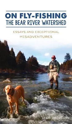 O muškárení v povodí Bear River: Eseje a výnimočné nešťastné príhody - On Fly-Fishing the Bear River Watershed: Essays and Exceptional Misadventures