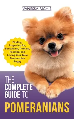 Kompletný sprievodca pomeranmi: Výber, príprava, socializácia, výcvik, kŕmenie a láska k novému šteňaťu pomeranského plemena - The Complete Guide to Pomeranians: Finding, Preparing for, Socializing, Training, Feeding, and Loving Your New Pomeranian Puppy