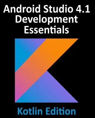 Android Studio 4.1 Development Essentials - Kotlin Edition: Vývoj aplikácií pre Android 11 pomocou Android Studio 4.1, Kotlin a Android Jetpack - Android Studio 4.1 Development Essentials - Kotlin Edition: Developing Android 11 Apps Using Android Studio 4.1, Kotlin and Android Jetpack