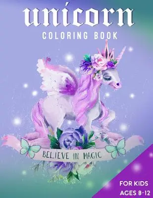 Kniha na vyfarbovanie jednorožcov pre deti vo veku 8-12 rokov: Verte v kúzla - Unicorn Coloring Book For Kids Ages 8-12: Believe in Magic