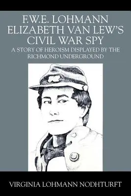 F.W.E. Lohmann Elizabeth Van Lew's Civil War Spy (Špiónka z občianskej vojny): F. Lewová: Príbeh o hrdinstve, ktoré predviedla richmondská podzemná jednotka - F.W.E. Lohmann Elizabeth Van Lew's Civil War Spy: A Story of Heroism Displayed by the Richmond Underground