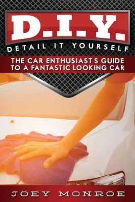 D.I.Y. - Detail It Yourself: Sprievodca automobilového nadšenca po fantasticky vyzerajúcom aute - D.I.Y. - Detail It Yourself: The Car Enthusiast's Guide to a Fantastic Looking Car