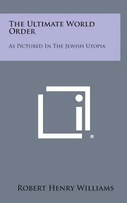 Konečný svetový poriadok: Svetový poriadok podľa obrazu židovskej utópie - The Ultimate World Order: As Pictured in the Jewish Utopia