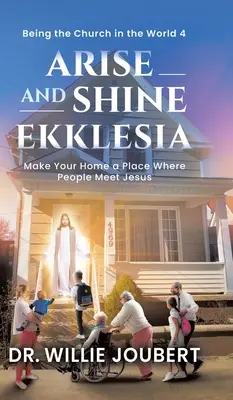 Vstaň a žiari Ekklesia: Urobte zo svojho domova miesto, kde sa ľudia stretávajú s Ježišom - Arise and Shine Ekklesia: Make Your Home a Place Where People Meet Jesus