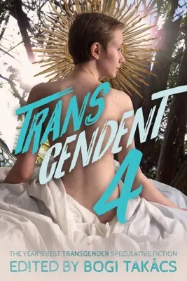 Transcendent 4: Najlepšia transgenderová špekulatívna fikcia roka - Transcendent 4: The Year's Best Transgender Speculative Fiction