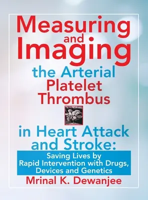 Meranie a zobrazovanie arteriálneho trombu pri srdcovom infarkte a mŕtvici: Záchrana životov rýchlou intervenciou pomocou liekov, prístrojov a genetiky - Measuring and Imaging the Arterial Platelet Thrombus in Heart Attack and Stroke: Saving Lives by Rapid Intervention with Drugs, Devices and Genetics