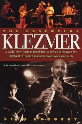 The Essential Klezmer: Klezmer: Sprievodca milovníka hudby po židovskej koreňovej a soulovej hudbe od starého sveta cez jazzovú éru až po avantgardu v centre mesta - The Essential Klezmer: A Music Lover's Guide to Jewish Roots and Soul Music, from the Old World to the Jazz Age to the Downtown Avant-Garde