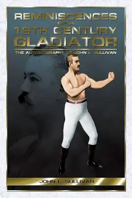 Spomienky gladiátora 19. storočia - Autobiografia Johna L. Sullivana - Reminiscences of a 19th Century Gladiator - The Autobiography of John L. Sullivan