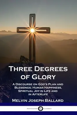Tri stupne slávy: Rozprava o Božom pláne a požehnaniach; ľudské šťastie a duchovná radosť v živote a po živote - Three Degrees of Glory: A Discourse on God's Plan and Blessings; Human Happiness and Spiritual Joy in Life and in Afterlife
