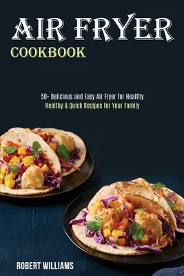 Air Fryer Cookbook (Kuchárska kniha pre fritézy na vzduchu): (50+ chutných a jednoduchých receptov pre zdravých ľudí) - Air Fryer Cookbook: Healthy & Quick Recipes for Your Family (50+ Delicious and Easy Air Fryer for Healthy)