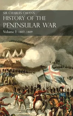 Dejiny polostrovnej vojny sira Charlesa Omana I. zväzok: 1807-1809. Od zmluvy z Fontainebleau po bitku pri Corunne: 1807-1809 - Sir Charles Oman's History of the Peninsular War Volume I: 1807-1809. From the Treaty of Fontainebleau to the Battle of Corunna: 1807-1809