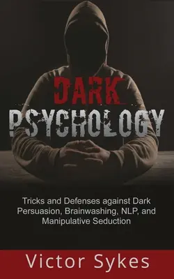 Temná psychológia: Triky a obrana proti temnému presviedčaniu, vymývaniu mozgov, NLP a manipulatívnemu zvádzaniu - Dark Psychology: Tricks and Defenses Against Dark Persuasion, Brainwashing, NLP, and Manipulative Seduction