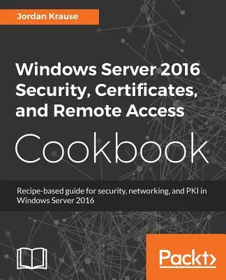 Kuchařka o zabezpečení, certifikátoch a vzdialenom prístupe k systému Windows Server 2016 - Windows Server 2016 Security, Certificates, and Remote Access Cookbook