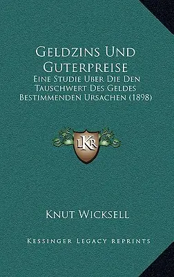 Geldzins Und Guterpreise: Eine Studie Über Die Den Tauschwert Des Geldes Bestimmenden Ursachen (1898) - Geldzins Und Guterpreise: Eine Studie Uber Die Den Tauschwert Des Geldes Bestimmenden Ursachen (1898)