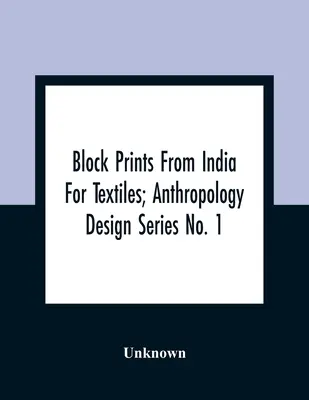 Blokové tlače z Indie pre textil; Antropologická dizajnová séria č. 1 - Block Prints From India For Textiles; Anthropology Design Series No. 1