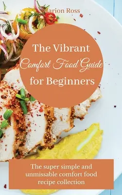 Živý sprievodca pohodlným jedlom pre začiatočníkov: Super jednoduchá a neprehliadnuteľná zbierka receptov na pohodlné jedlo - The Vibrant Comfort Food Guide for Beginners: The super simple and unmissable comfort food recipe collection