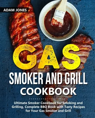 Plynová kuchárka na údenie a grilovanie: Úplná kniha o grilovaní s chutnými receptami pre vašu plynovú udiareň a gril - Gas Smoker and Grill Cookbook: Ultimate Smoker Cookbook for Smoking and Grilling, Complete BBQ Book with Tasty Recipes for Your Gas Smoker and Grill