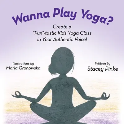 Chceš si zahrať jogu? Vytvorte si zábavnú hodinu jogy svojím autentickým hlasom! - Wanna Play Yoga?: Create a Fun-tastic Yoga Class In Your Authentic Voice!