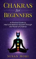 Čakry pre začiatočníkov: Praktický sprievodca na uzdravenie a dosiahnutie rovnováhy prostredníctvom sily čakier - Chakras for Beginners: a Practical Guide to Heal and Balance Yourself through the Power of Chakras
