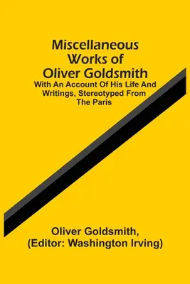 Rôzne diela Olivera Goldsmitha: S opisom jeho života a spisov podľa parížskych stereotypov - Miscellaneous Works Of Oliver Goldsmith: With An Account Of His Life And Writings, Stereotyped From The Paris